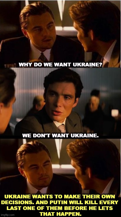 World War Three has begun. Putin started it. You didn't notice it because Trump put you to sleep. | WHY DO WE WANT UKRAINE? WE DON'T WANT UKRAINE. UKRAINE WANTS TO MAKE THEIR OWN 
DECISIONS. AND PUTIN WILL KILL EVERY 
LAST ONE OF THEM BEFORE HE LETS 
THAT HAPPEN. | image tagged in memes,inception,ukraine,putin,world war 3,trump | made w/ Imgflip meme maker