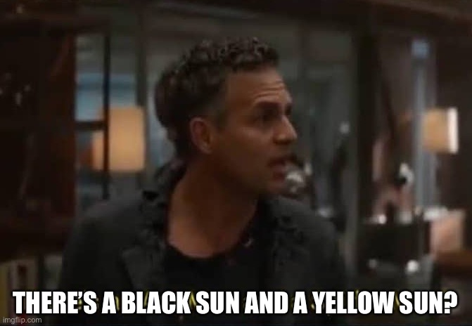 There’s an Antman and a Spider-man? | THERE’S A BLACK SUN AND A YELLOW SUN? | image tagged in there s an antman and a spider-man | made w/ Imgflip meme maker