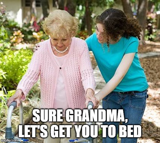 Sure Gramma let's get you to bed | image tagged in sure gramma let's get you to bed | made w/ Imgflip meme maker