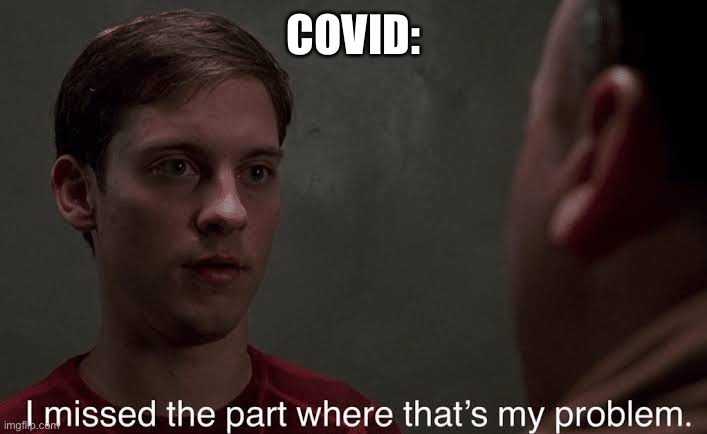 I missed the part | COVID: | image tagged in i missed the part | made w/ Imgflip meme maker