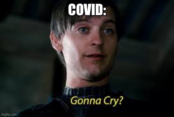 Gonna Cry? | COVID: | image tagged in gonna cry | made w/ Imgflip meme maker