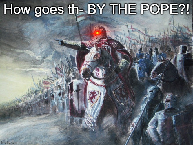 Crusader | How goes th- BY THE POPE?! | image tagged in crusader | made w/ Imgflip meme maker