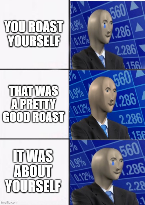 funny | YOU ROAST YOURSELF; THAT WAS A PRETTY GOOD ROAST; IT WAS ABOUT YOURSELF | image tagged in stonks panic calm panic | made w/ Imgflip meme maker