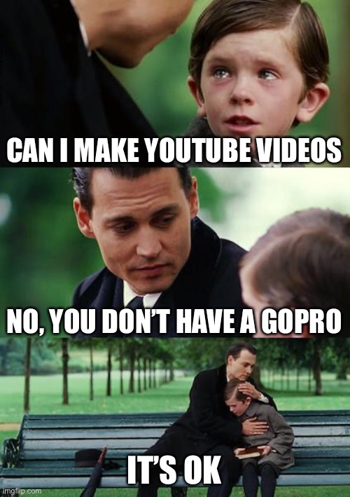 Can i be a YouTuber | CAN I MAKE YOUTUBE VIDEOS; NO, YOU DON’T HAVE A GOPRO; IT’S OK | image tagged in memes,finding neverland | made w/ Imgflip meme maker
