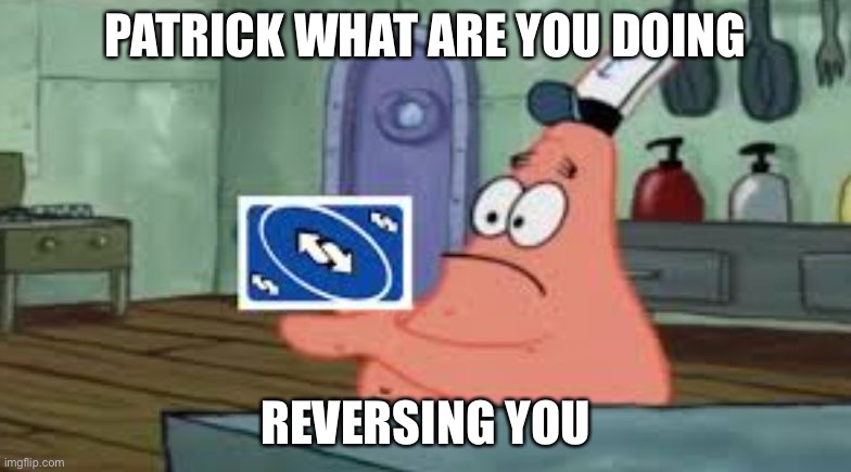 Patrick that's a uno reverse card | PATRICK WHAT ARE YOU DOING; REVERSING YOU | image tagged in patrick that's a uno reverse card | made w/ Imgflip meme maker