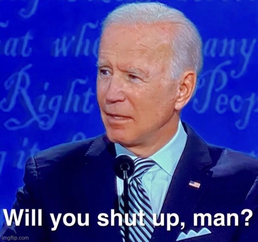 Biden Shut Up Meme | image tagged in biden shut up meme | made w/ Imgflip meme maker