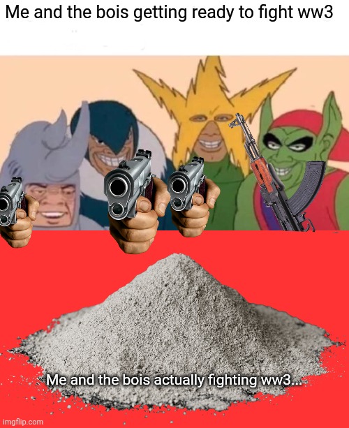 Nuclear annihilation | Me and the bois getting ready to fight ww3; Me and the bois actually fighting ww3... | image tagged in memes,me and the boys,get the gun,ww3,nuclear war | made w/ Imgflip meme maker