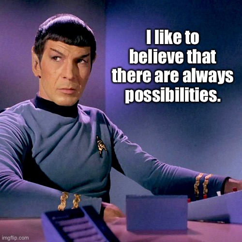 Spock and Possibilities | I like to believe that there are always possibilities. | image tagged in star trek,spock | made w/ Imgflip meme maker