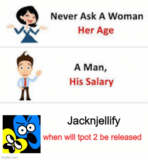 Why TPOT 2 | Jacknjellify; when will tpot 2 be released | image tagged in never ask a woman her age,bfb | made w/ Imgflip meme maker
