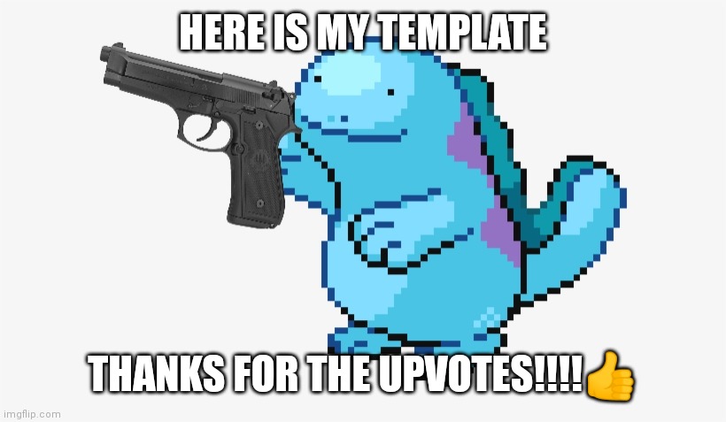THANKS! | HERE IS MY TEMPLATE; THANKS FOR THE UPVOTES!!!!👍 | image tagged in quagsire gun | made w/ Imgflip meme maker