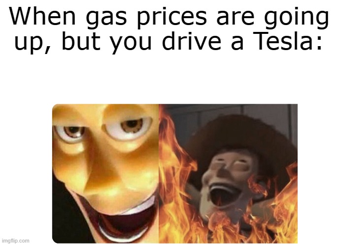 Who can relate? | When gas prices are going up, but you drive a Tesla: | image tagged in satanic woody,tesla | made w/ Imgflip meme maker