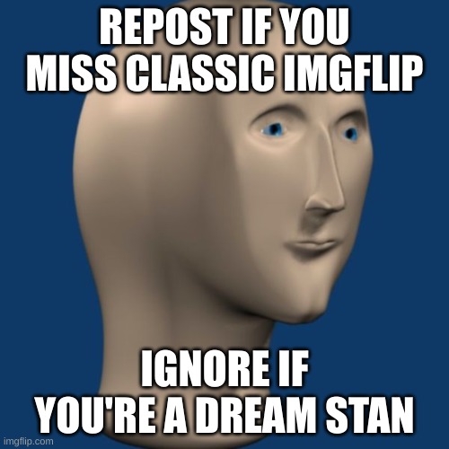 meme man | REPOST IF YOU MISS CLASSIC IMGFLIP; IGNORE IF YOU'RE A DREAM STAN | image tagged in meme man | made w/ Imgflip meme maker