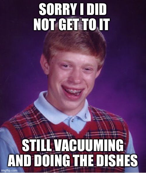 Bad Luck Brian Meme | SORRY I DID NOT GET TO IT STILL VACUUMING AND DOING THE DISHES | image tagged in memes,bad luck brian | made w/ Imgflip meme maker