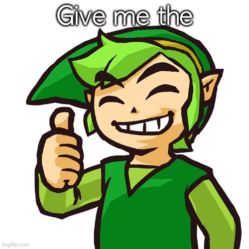 Happy Link | Give me the | image tagged in happy link | made w/ Imgflip meme maker