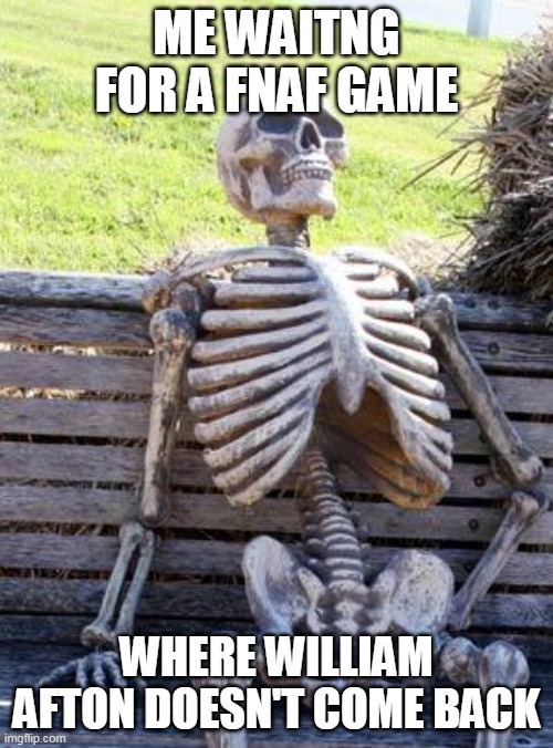 Waiting Skeleton | ME WAITNG FOR A FNAF GAME; WHERE WILLIAM AFTON DOESN'T COME BACK | image tagged in memes,waiting skeleton | made w/ Imgflip meme maker