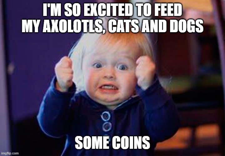 psx | I'M SO EXCITED TO FEED MY AXOLOTLS, CATS AND DOGS; SOME COINS | image tagged in i'm so excited,lmao | made w/ Imgflip meme maker