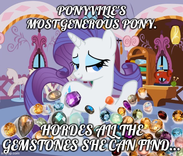 Give me your gems Darling! | PONYVILLE'S MOST GENEROUS PONY. HORDES ALL THE GEMSTONES SHE CAN FIND... | image tagged in mlp,rarity,gems,pony | made w/ Imgflip meme maker