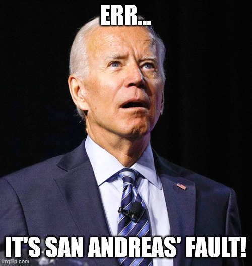 Joe Biden | ERR... IT'S SAN ANDREAS' FAULT! | image tagged in joe biden | made w/ Imgflip meme maker