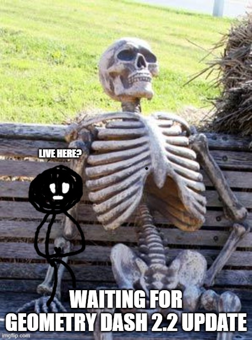 Waiting for update | LIVE HERE? WAITING FOR GEOMETRY DASH 2.2 UPDATE | image tagged in memes,waiting skeleton | made w/ Imgflip meme maker
