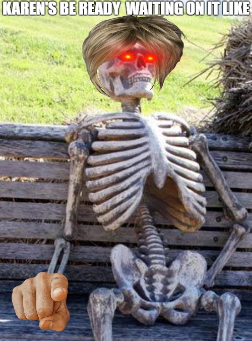 SICKO | KAREN'S BE READY  WAITING ON IT LIKE | image tagged in memes,waiting skeleton | made w/ Imgflip meme maker