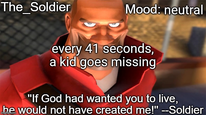 The_Soldier temp | neutral; every 41 seconds, a kid goes missing | image tagged in the_soldier temp | made w/ Imgflip meme maker