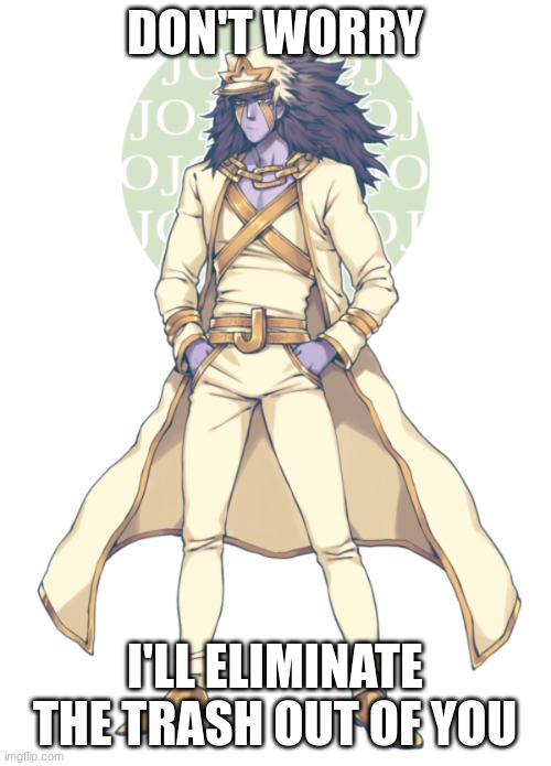 Over Heaven Jotaro | DON'T WORRY I'LL ELIMINATE THE TRASH OUT OF YOU | image tagged in over heaven jotaro | made w/ Imgflip meme maker