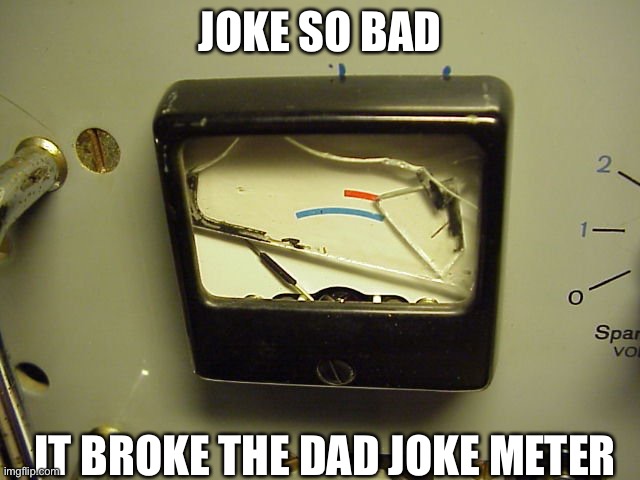 Dad Joke Meter | JOKE SO BAD; IT BROKE THE DAD JOKE METER | image tagged in broken meter,dad joke,dad jokes,dad joke meme,broken | made w/ Imgflip meme maker