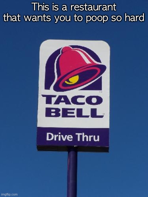 Taco Bell Sign | This is a restaurant that wants you to poop so hard | image tagged in taco bell sign | made w/ Imgflip meme maker