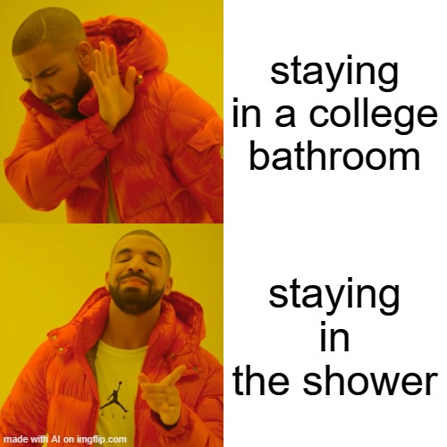 Drake Hotline Bling Meme | staying in a college bathroom; staying in the shower | image tagged in memes,drake hotline bling | made w/ Imgflip meme maker
