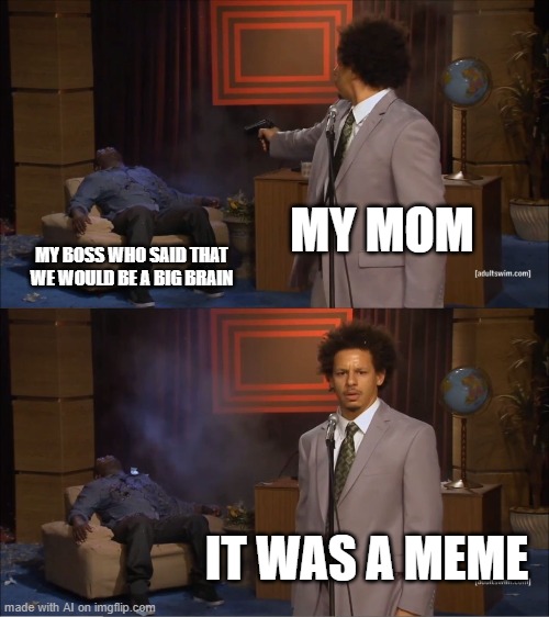 Who Killed Hannibal | MY MOM; MY BOSS WHO SAID THAT WE WOULD BE A BIG BRAIN; IT WAS A MEME | image tagged in memes,who killed hannibal | made w/ Imgflip meme maker