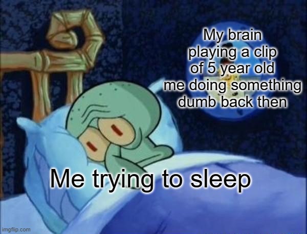 relatable |  My brain playing a clip of 5 year old me doing something dumb back then; Me trying to sleep | image tagged in squidward sleeping with spongebob outside | made w/ Imgflip meme maker