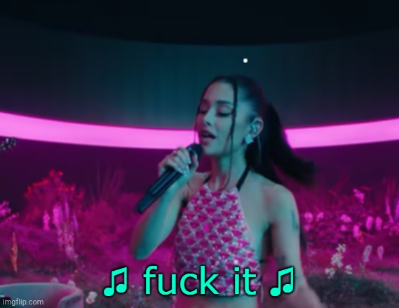 Fuck it Ariana | image tagged in fuck it ariana | made w/ Imgflip meme maker
