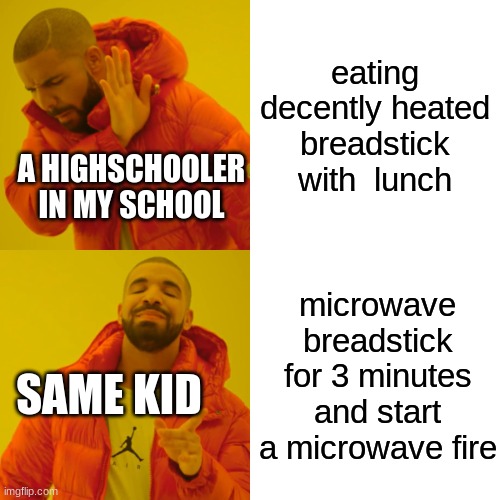 Drake Hotline Bling | eating decently heated breadstick with  lunch; A HIGHSCHOOLER IN MY SCHOOL; microwave breadstick for 3 minutes and start a microwave fire; SAME KID | image tagged in memes,drake hotline bling | made w/ Imgflip meme maker