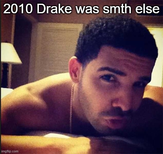 I still love him | 2010 Drake was smth else | made w/ Imgflip meme maker
