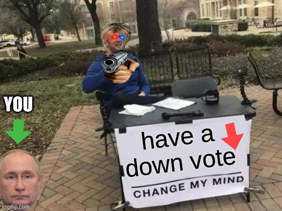 Change My Mind Meme | YOU; have a down vote | image tagged in memes,change my mind | made w/ Imgflip meme maker