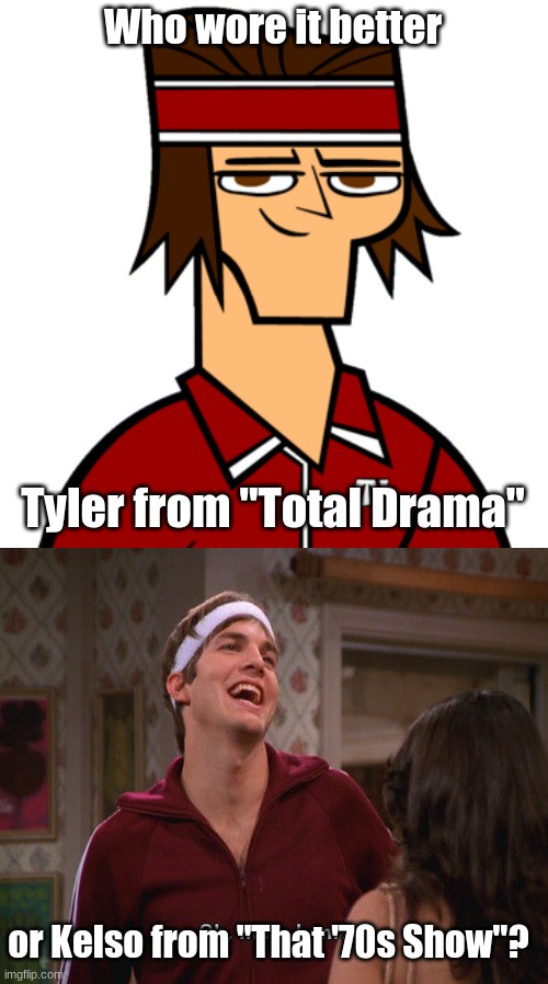 Who Wore It Better Wednesday #97 - Dark red sweatsuits and sweatbands |  Who wore it better; Tyler from "Total Drama"; or Kelso from "That '70s Show"? | image tagged in memes,who wore it better,tdi,total drama,that 70's show,fox | made w/ Imgflip meme maker