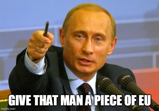 Good Guy Putin Meme | GIVE THAT MAN A PIECE OF EU | image tagged in memes,good guy putin | made w/ Imgflip meme maker