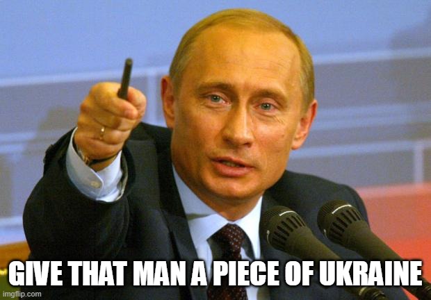 Good Guy Putin Meme | GIVE THAT MAN A PIECE OF UKRAINE | image tagged in memes,good guy putin | made w/ Imgflip meme maker