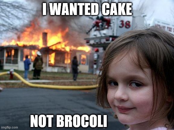 yay | I WANTED CAKE; NOT BROCOLI | image tagged in memes,disaster girl | made w/ Imgflip meme maker