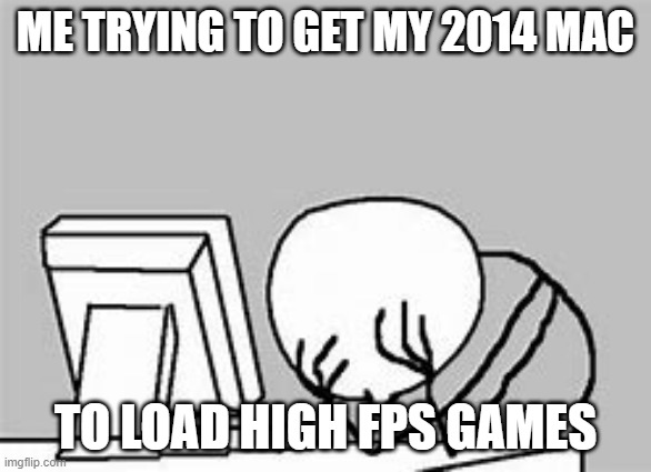 My PC pain | ME TRYING TO GET MY 2014 MAC; TO LOAD HIGH FPS GAMES | image tagged in fail,pc gaming | made w/ Imgflip meme maker