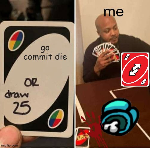 UNO Draw 25 Cards | me; go commit die | image tagged in memes,uno draw 25 cards | made w/ Imgflip meme maker