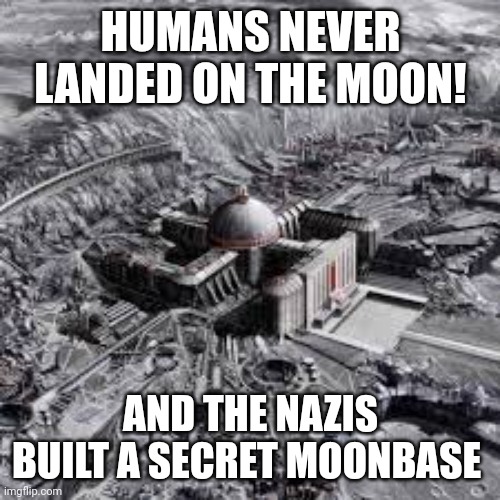 Lunatics (...) are basically stating that nazis aren't human |  HUMANS NEVER LANDED ON THE MOON! AND THE NAZIS BUILT A SECRET MOONBASE | image tagged in nazis,lunatics,moon landing,fake moon landing,conspiracy theory | made w/ Imgflip meme maker