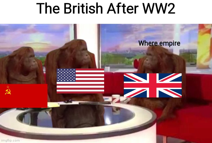 POV: UK When WW2 Ended: | The British After WW2; Where empire | image tagged in where monkey,ww2,great britain,usa flag,ussr,funny memes | made w/ Imgflip meme maker