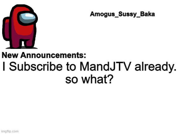 Lol XD | I Subscribe to MandJTV already.
so what? | image tagged in amogus_sussy_baka's announcement board | made w/ Imgflip meme maker