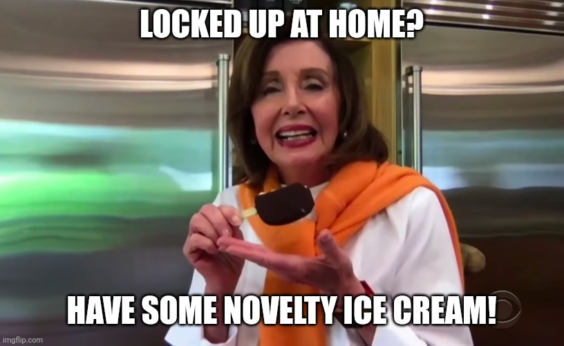 Nancy Pelosi Ice Cream | LOCKED UP AT HOME? HAVE SOME NOVELTY ICE CREAM! | image tagged in nancy pelosi ice cream | made w/ Imgflip meme maker