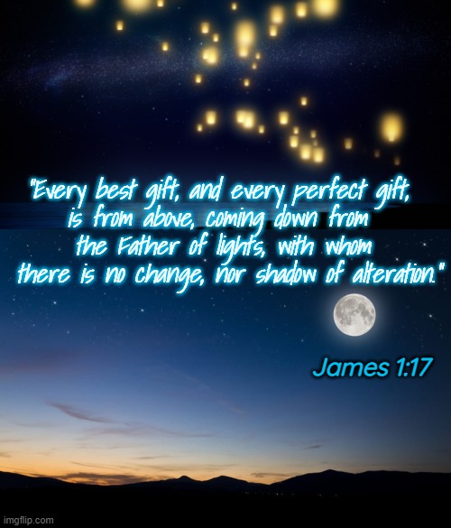 Every Perfect Gift is From Above | "Every best gift, and every perfect gift, 
is from above, coming down from 
the Father of lights, with whom
 there is no change, nor shadow of alteration."; James 1:17 | image tagged in lights in the sky | made w/ Imgflip meme maker