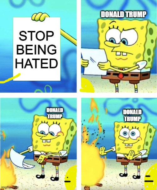 Trump's choices | DONALD TRUMP; STOP BEING HATED; DONALD TRUMP; DONALD TRUMP | image tagged in spongebob burning paper | made w/ Imgflip meme maker