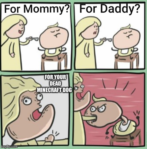 For Mommy | FOR YOUR DEAD MINECRAFT DOG | image tagged in for mommy | made w/ Imgflip meme maker