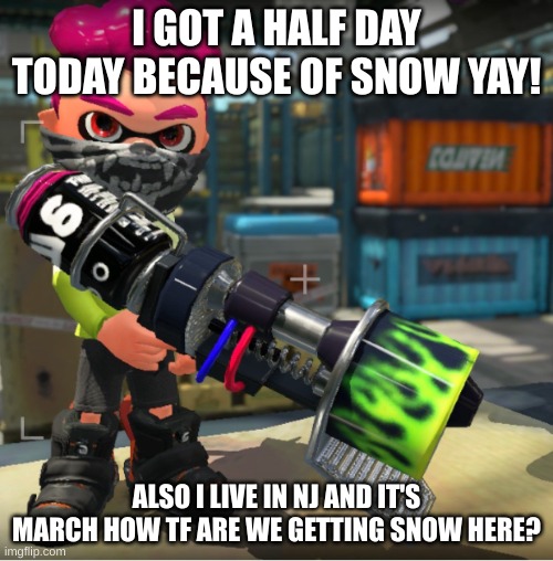 Bandit announcement template and Splatoon OC | I GOT A HALF DAY TODAY BECAUSE OF SNOW YAY! ALSO I LIVE IN NJ AND IT'S MARCH HOW TF ARE WE GETTING SNOW HERE? | image tagged in bandit announcement template and splatoon oc | made w/ Imgflip meme maker