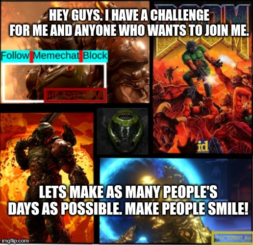 Smile! | HEY GUYS. I HAVE A CHALLENGE FOR ME AND ANYONE WHO WANTS TO JOIN ME. LETS MAKE AS MANY PEOPLE'S DAYS AS POSSIBLE. MAKE PEOPLE SMILE! | image tagged in slayer temp | made w/ Imgflip meme maker